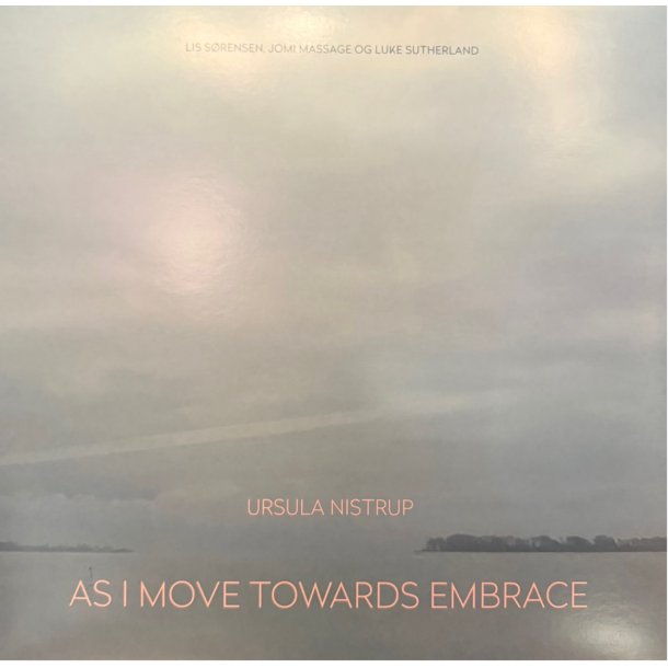 Ursula Nistrup: As I Move Towards Embrace
